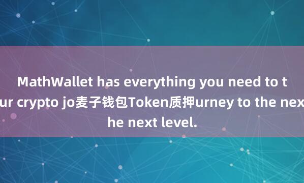 MathWallet has everything you need to take your crypto jo麦子钱包Token质押urney to the next level.