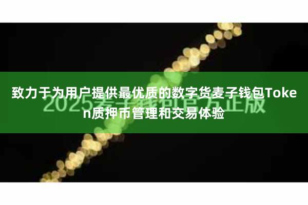 致力于为用户提供最优质的数字货麦子钱包Token质押币管理和交易体验